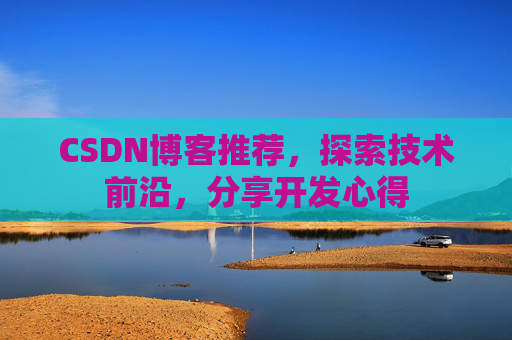 CSDN博客推荐，探索技术前沿，分享开发心得